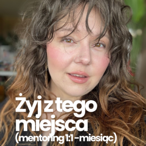 Żyj z tego miejsca (mentoring 1:1 – miesiąc)